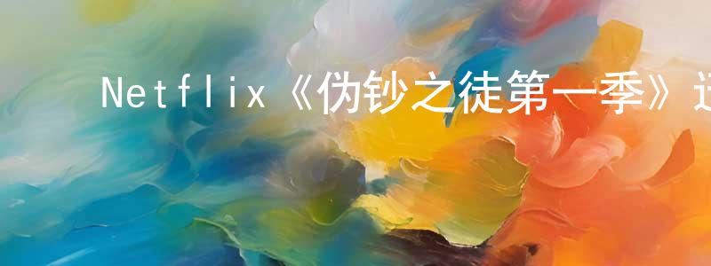 蔡淑敏的动漫综艺大全,Netflix《伪钞之徒第一季》迅雷下载/在线观看/百度云-犯罪/历史载-美剧天堂